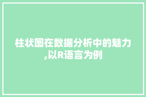 柱状图在数据分析中的魅力,以R语言为例