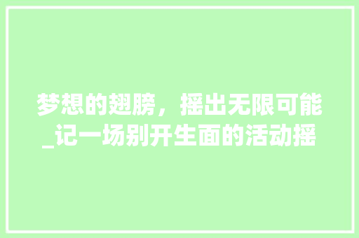 梦想的翅膀，摇出无限可能_记一场别开生面的活动摇奖仪式 小程序开发