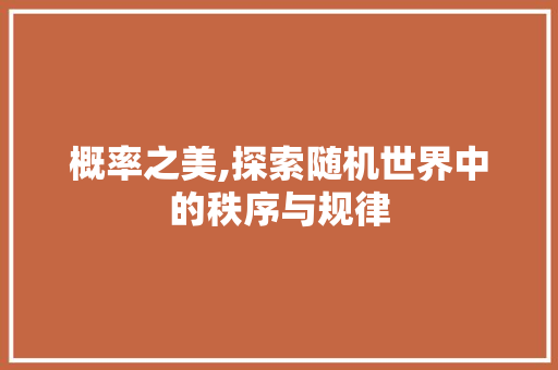 概率之美,探索随机世界中的秩序与规律