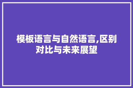 模板语言与自然语言,区别对比与未来展望
