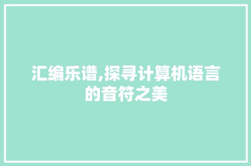 汇编乐谱,探寻计算机语言的音符之美