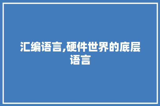 汇编语言,硬件世界的底层语言
