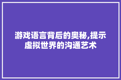 游戏语言背后的奥秘,提示虚拟世界的沟通艺术
