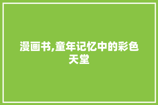 漫画书,童年记忆中的彩色天堂