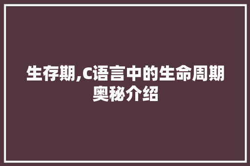 生存期,C语言中的生命周期奥秘介绍