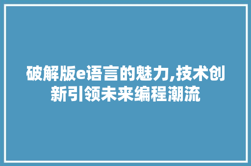 破解版e语言的魅力,技术创新引领未来编程潮流
