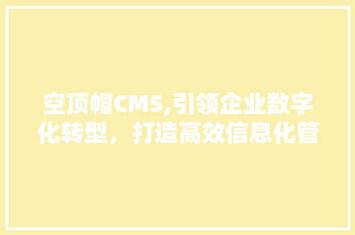 空顶帽CMS,引领企业数字化转型，打造高效信息化管理平台