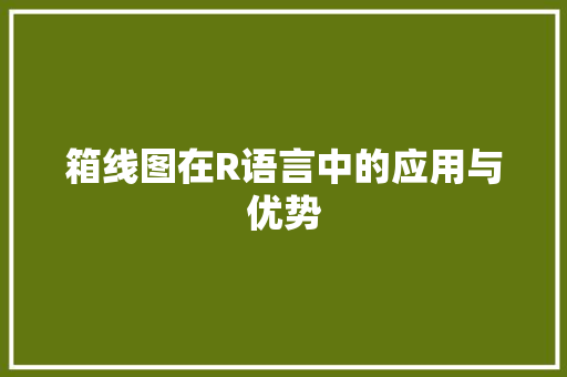 箱线图在R语言中的应用与优势