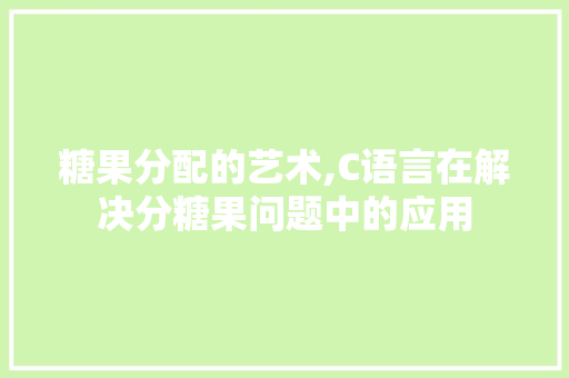 糖果分配的艺术,C语言在解决分糖果问题中的应用