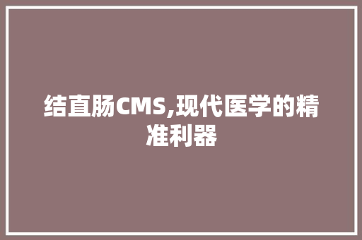 结直肠CMS,现代医学的精准利器