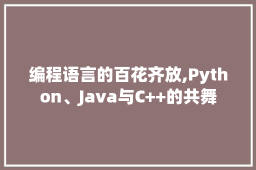 编程语言的百花齐放,Python、Java与C++的共舞