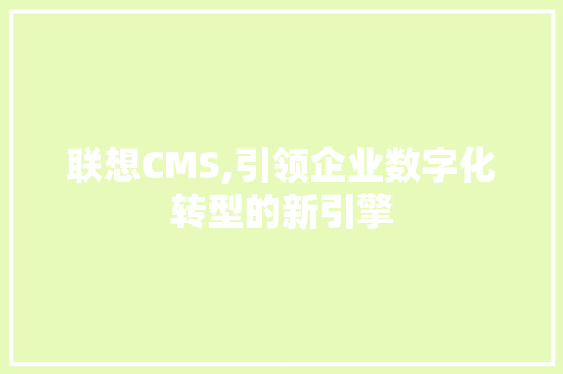 联想CMS,引领企业数字化转型的新引擎