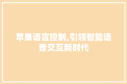 苹果语言控制,引领智能语音交互新时代