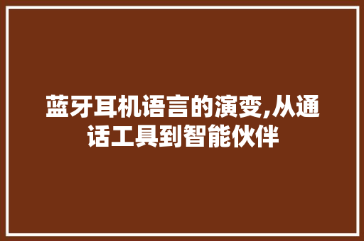 蓝牙耳机语言的演变,从通话工具到智能伙伴