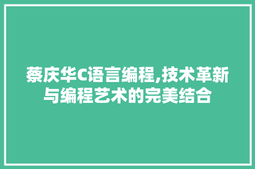 蔡庆华C语言编程,技术革新与编程艺术的完美结合