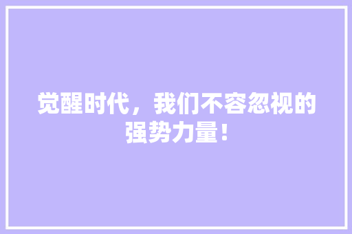 觉醒时代，我们不容忽视的强势力量！