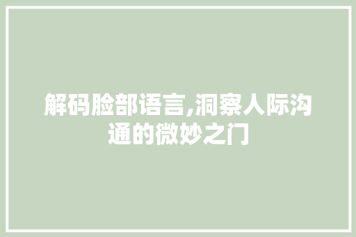 解码脸部语言,洞察人际沟通的微妙之门