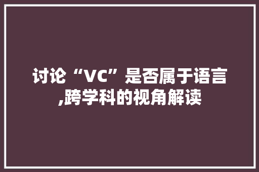 讨论“VC”是否属于语言,跨学科的视角解读