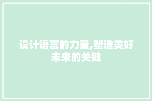 设计语言的力量,塑造美好未来的关键