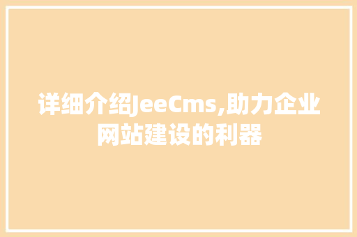 详细介绍JeeCms,助力企业网站建设的利器