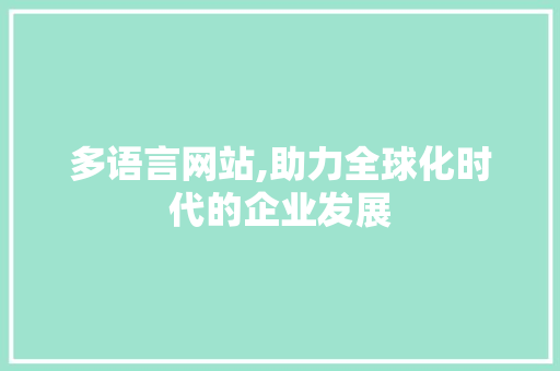 多语言网站,助力全球化时代的企业发展