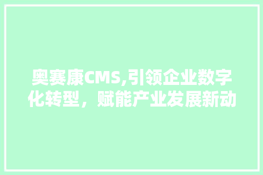 奥赛康CMS,引领企业数字化转型，赋能产业发展新动力 搜狗优化