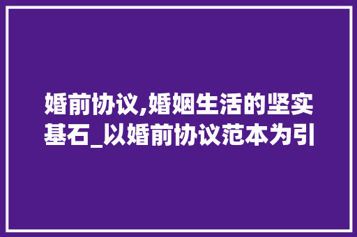 婚前协议,婚姻生活的坚实基石_以婚前协议范本为引