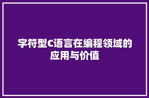 字符型C语言在编程领域的应用与价值 网站开发