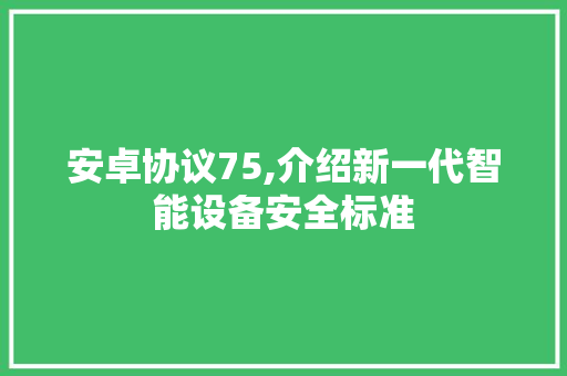 安卓协议75,介绍新一代智能设备安全标准 搜狗优化