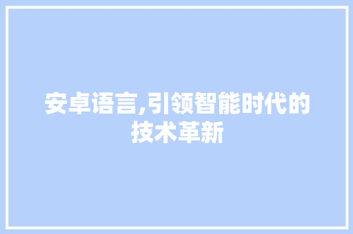 安卓语言,引领智能时代的技术革新