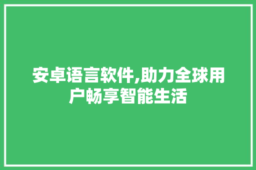 安卓语言软件,助力全球用户畅享智能生活