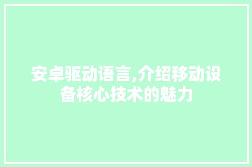 安卓驱动语言,介绍移动设备核心技术的魅力