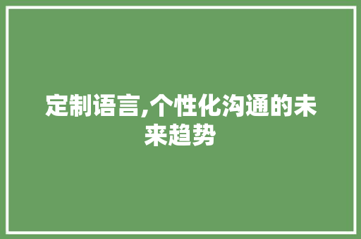 定制语言,个性化沟通的未来趋势