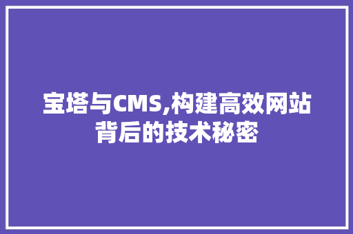 宝塔与CMS,构建高效网站背后的技术秘密