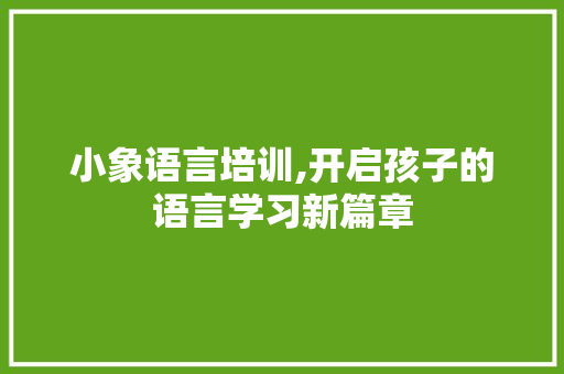 小象语言培训,开启孩子的语言学习新篇章 AI技术学习
