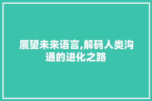展望未来语言,解码人类沟通的进化之路