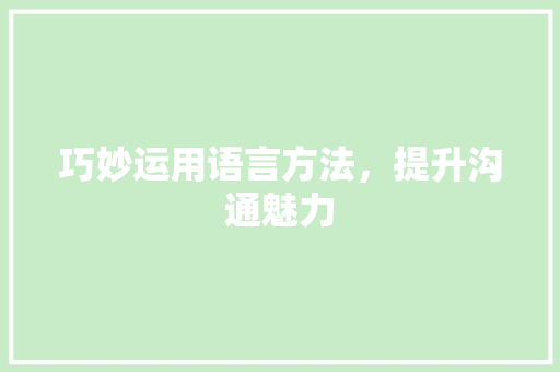 巧妙运用语言方法，提升沟通魅力