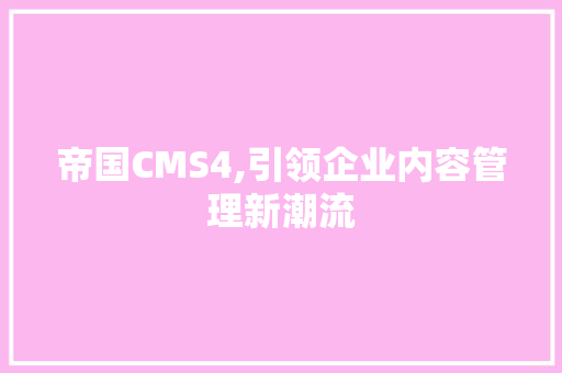 帝国CMS4,引领企业内容管理新潮流