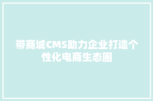 带商城CMS助力企业打造个性化电商生态圈