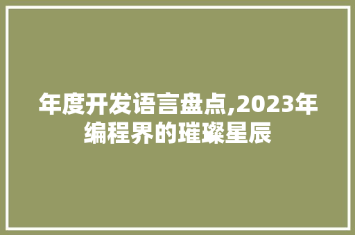 年度开发语言盘点,2023年编程界的璀璨星辰