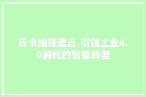 库卡编程语言,引领工业4.0时代的智能转型