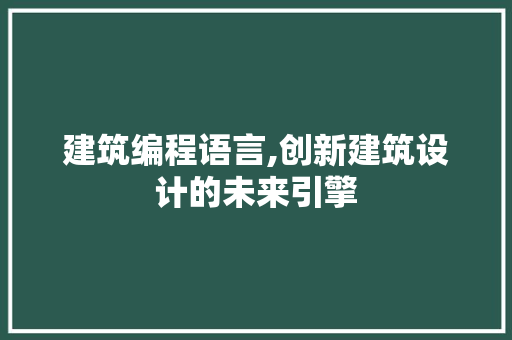 建筑编程语言,创新建筑设计的未来引擎