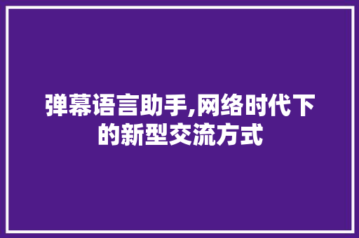 弹幕语言助手,网络时代下的新型交流方式 小程序开发