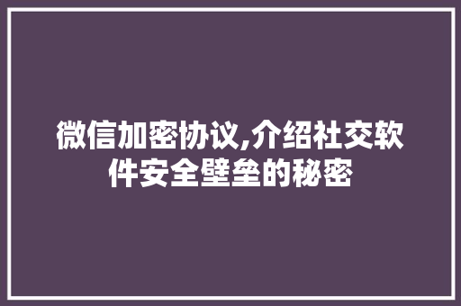 微信加密协议,介绍社交软件安全壁垒的秘密