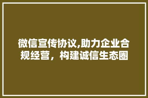 微信宣传协议,助力企业合规经营，构建诚信生态圈