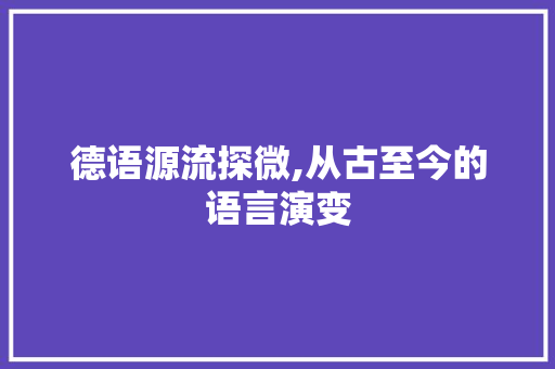 德语源流探微,从古至今的语言演变