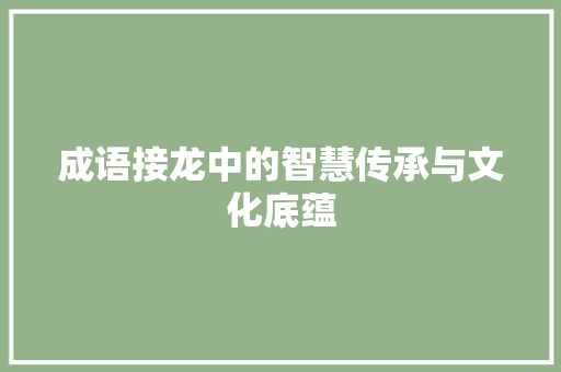 成语接龙中的智慧传承与文化底蕴 英文谷歌算法
