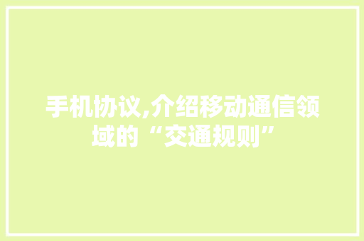 手机协议,介绍移动通信领域的“交通规则”