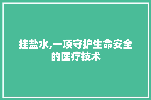 挂盐水,一项守护生命安全的医疗技术