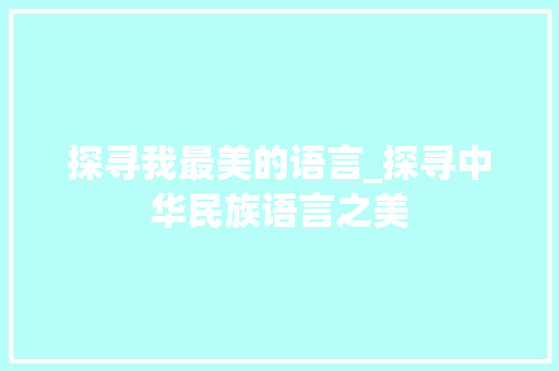 探寻我最美的语言_探寻中华民族语言之美